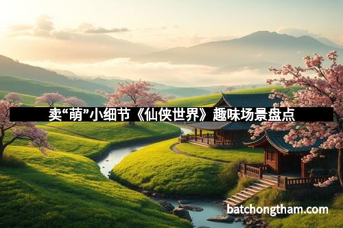 卖“萌”小细节《仙侠世界》趣味场景盘点